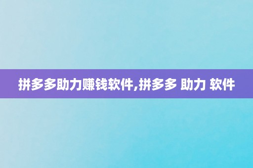 拼多多助力赚钱软件,拼多多 助力 软件