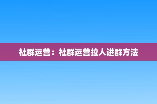 社群运营：社群运营拉人进群方法