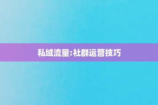 私域流量:社群运营技巧